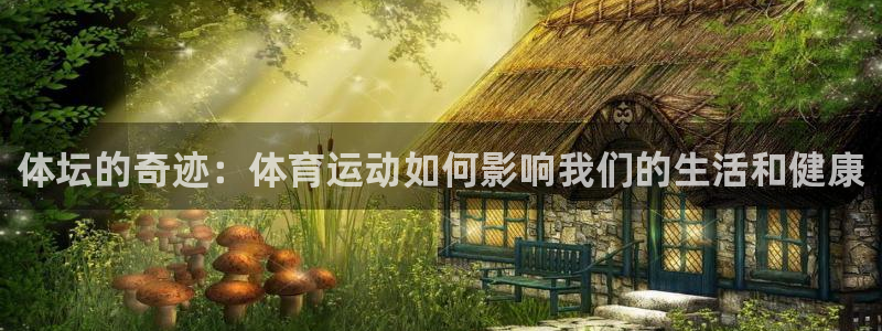 bbin视讯游戏官网：体坛的奇迹：体育运动如何影响我们的生活和健康