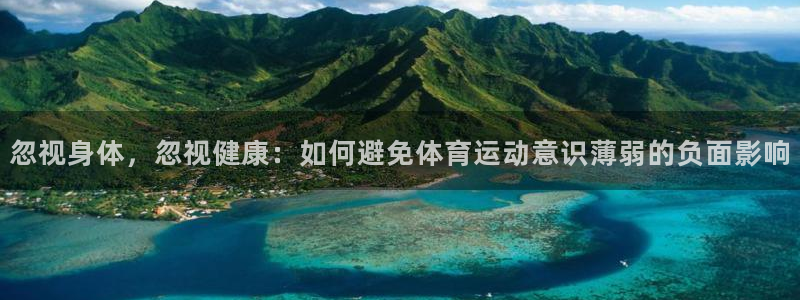 bbin视讯下：忽视身体，忽视健康：如何避免体育运动意识薄弱的负面影响