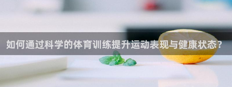 bbin视讯游戏官网：如何通过科学的体育训练提升运动表现与健康状态？