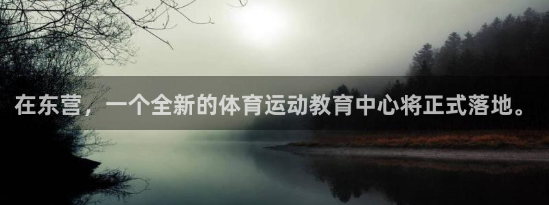 bbin视讯下：在东营，一个全新的体育运动教育中心将正式落地。